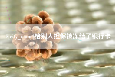 阜阳给别人担保被冻结了银行卡