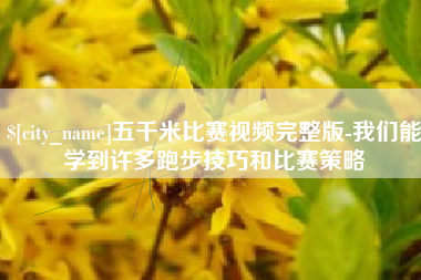 阜阳五千米比赛视频完整版-我们能学到许多跑步技巧和比赛策略