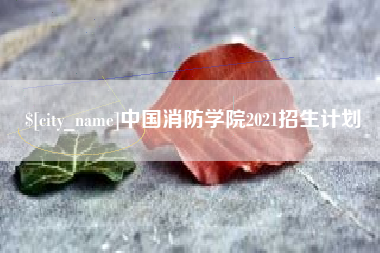 阜阳中国消防学院2021招生计划