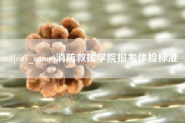 阜阳消防救援学院报考体检标准
