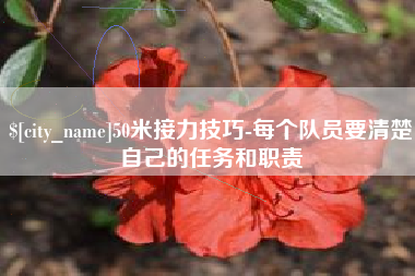 阜阳50米接力技巧-每个队员要清楚自己的任务和职责