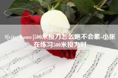 阜阳500米接力怎么跑不会累-小张在练习500米接力时