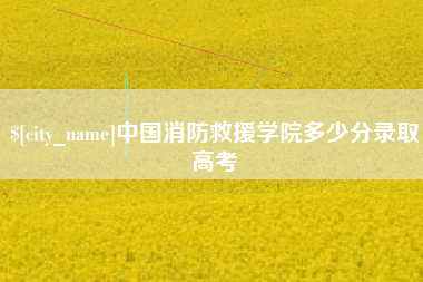 阜阳中国消防救援学院多少分录取高考