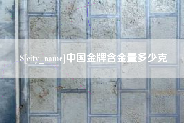 阜阳中国金牌含金量多少克