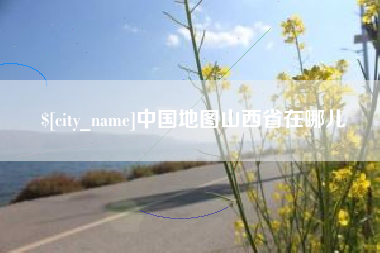 阜阳中国地图山西省在哪儿