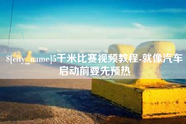 阜阳5千米比赛视频教程-就像汽车启动前要先预热