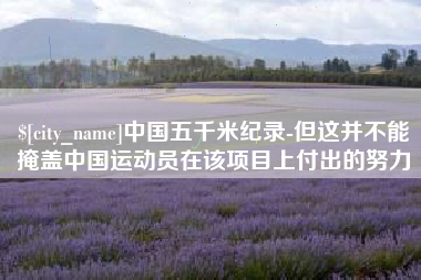 阜阳中国五千米纪录-但这并不能掩盖中国运动员在该项目上付出的努力