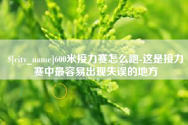 阜阳600米接力赛怎么跑-这是接力赛中最容易出现失误的地方
