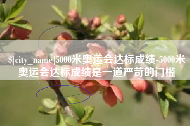 阜阳5000米奥运会达标成绩-5000米奥运会达标成绩是一道严苛的门槛