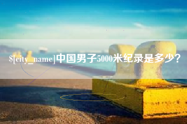 阜阳中国男子5000米纪录是多少？