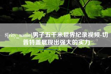 阜阳男子五千米世界纪录视频-切普特盖展现出强大的实力