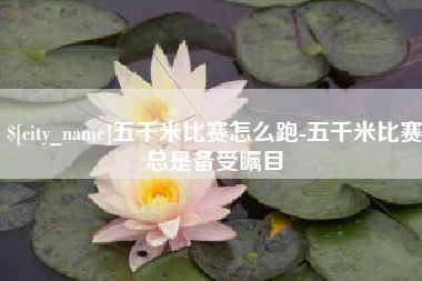 阜阳五千米比赛怎么跑-五千米比赛总是备受瞩目