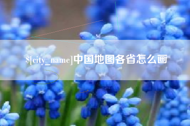 阜阳中国地图各省怎么画