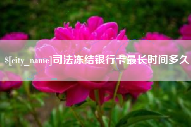 阜阳司法冻结银行卡最长时间多久