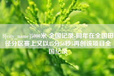 阜阳5000米 全国记录-同年在全国田径分区赛上又以25分56秒5再创该项目全国纪录