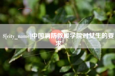 阜阳中国消防救援学院对女生的要求