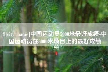 阜阳中国运动员5000米最好成绩-中国运动员在5000米项目上的最好成绩