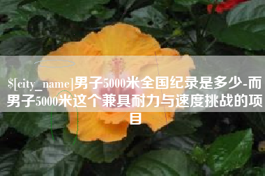 阜阳男子5000米全国纪录是多少-而男子5000米这个兼具耐力与速度挑战的项目