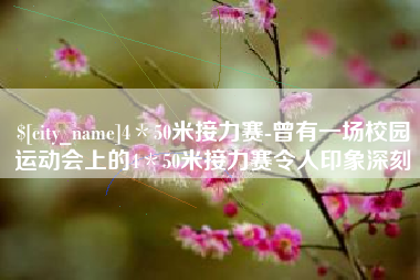 阜阳4＊50米接力赛-曾有一场校园运动会上的4＊50米接力赛令人印象深刻