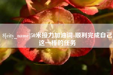 阜阳50米接力加油词-顺利完成自己这一棒的任务
