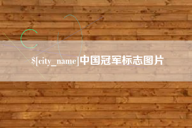 阜阳中国冠军标志图片
