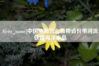 阜阳中国地图怎么画带省份带河流铁路海洋半岛