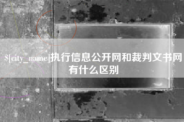 阜阳执行信息公开网和裁判文书网有什么区别