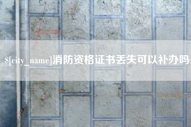 阜阳消防资格证书丢失可以补办吗