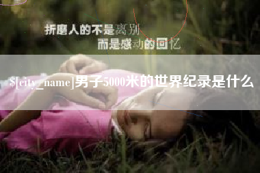 阜阳男子5000米的世界纪录是什么