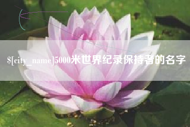 阜阳5000米世界纪录保持者的名字
