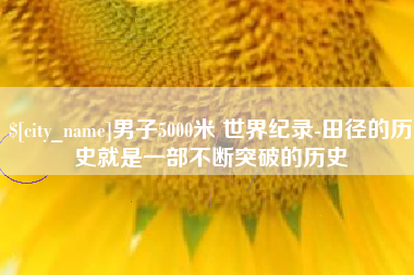 阜阳男子5000米 世界纪录-田径的历史就是一部不断突破的历史