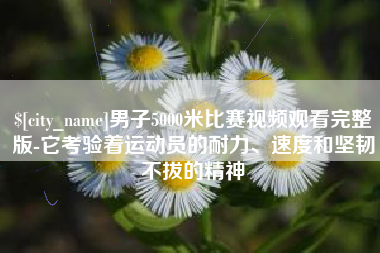 阜阳男子5000米比赛视频观看完整版-它考验着运动员的耐力、速度和坚韧不拔的精神