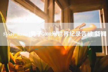 阜阳男子5000米世界纪录告破 新闻