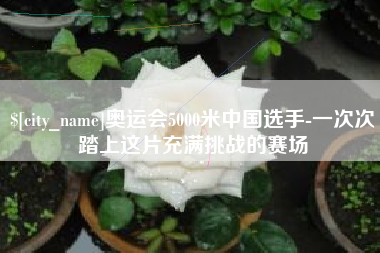 阜阳奥运会5000米中国选手-一次次踏上这片充满挑战的赛场