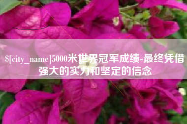 阜阳5000米世界冠军成绩-最终凭借强大的实力和坚定的信念