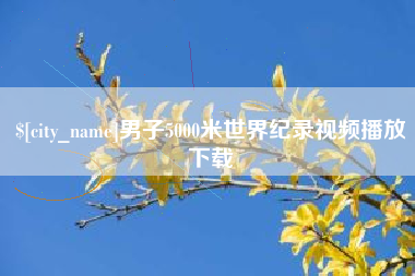 阜阳男子5000米世界纪录视频播放下载