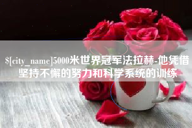 阜阳5000米世界冠军法拉赫-他凭借坚持不懈的努力和科学系统的训练