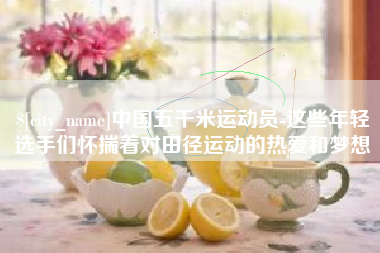 阜阳中国五千米运动员-这些年轻选手们怀揣着对田径运动的热爱和梦想