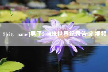 阜阳男子5000米世界纪录告破 视频