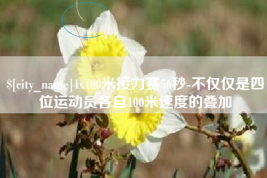 阜阳4x100米接力赛56秒-不仅仅是四位运动员各自100米速度的叠加