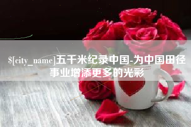 阜阳五千米纪录中国-为中国田径事业增添更多的光彩