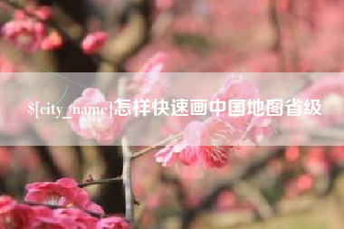 阜阳怎样快速画中国地图省级
