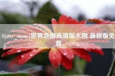 阜阳世界地图高清版大图 最新版免费