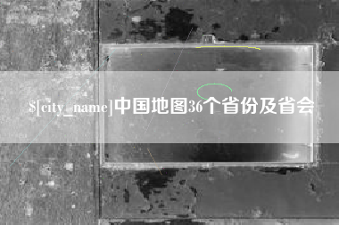 阜阳中国地图36个省份及省会