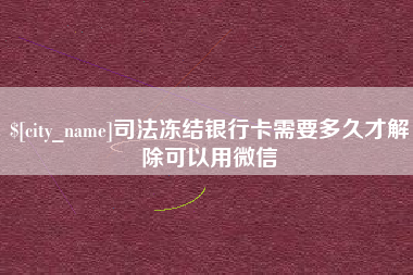 阜阳司法冻结银行卡需要多久才解除可以用微信