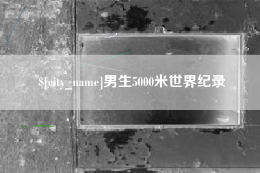 阜阳男生5000米世界纪录